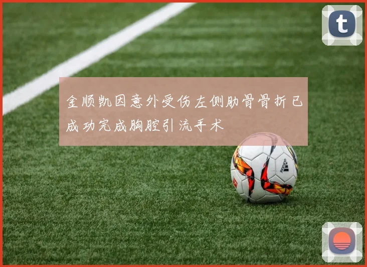 金顺凯因意外受伤左侧肋骨骨折已成功完成胸腔引流手术