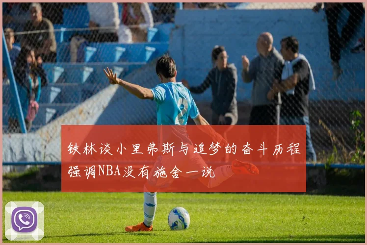 铁林谈小里弗斯与追梦的奋斗历程强调NBA没有施舍一说