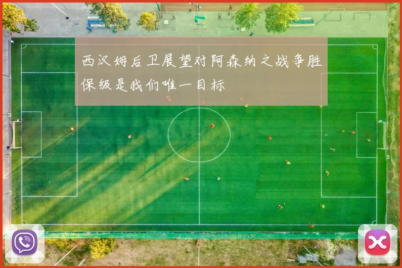 西汉姆后卫展望对阿森纳之战争胜保级是我们唯一目标