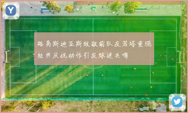 路易斯迪亚斯致敬前队友若塔重现经典庆祝动作引发球迷共鸣