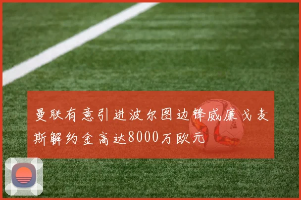 曼联有意引进波尔图边锋威廉戈麦斯解约金高达8000万欧元