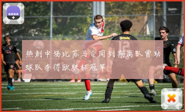 热刺中场比苏马合同到期离队曾助球队夺得欧联杯冠军