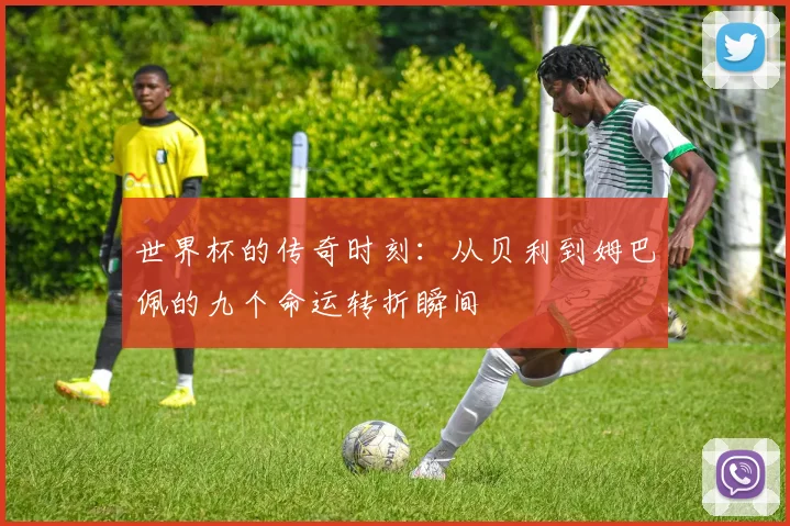 世界杯的传奇时刻：从贝利到姆巴佩的九个命运转折瞬间